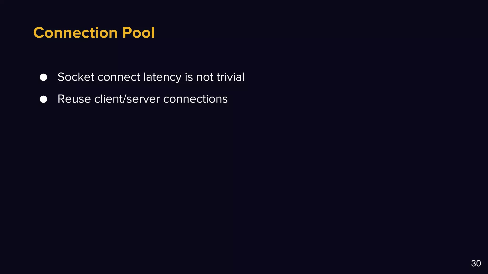Connection Pool
30
● Socket connect latency is not trivial
● Reuse client/server connections
 