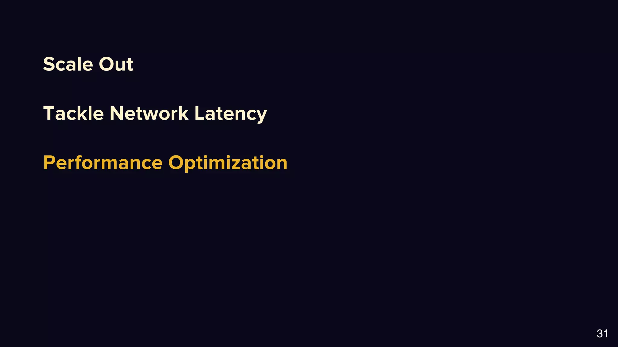 Scale Out
Tackle Network Latency
Performance Optimization
31
 