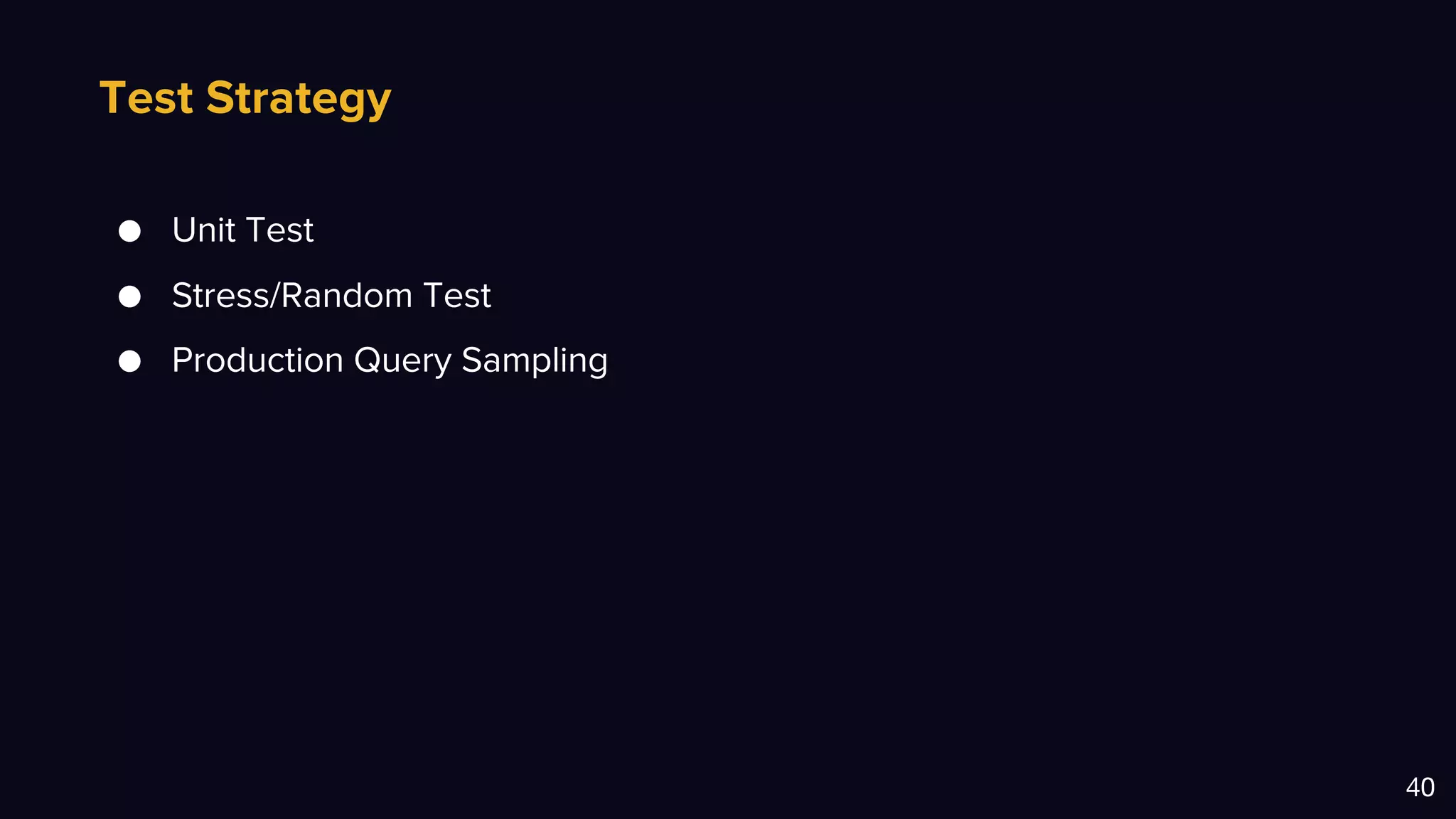 Test Strategy
40
● Unit Test
● Stress/Random Test
● Production Query Sampling
 