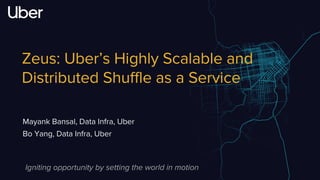 Edit or delete footer text in Master ipsandella doloreium dem isciame ndaestia nessed
quibus aut hiligenet ut ea debisci eturiate poresti vid min core, vercidigent.
Zeus: Uber’s Highly Scalable and
Distributed Shuffle as a Service
Mayank Bansal, Data Infra, Uber
Bo Yang, Data Infra, Uber
Igniting opportunity by setting the world in motion
 