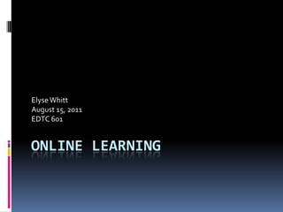 Elyse Whitt
August 15, 2011
EDTC 601


ONLINE LEARNING
 