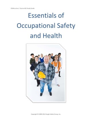 OSHAcademy Course 601 Study Guide
Copyright © 2000-2013 Geigle Safety Group, Inc.
Essentials of
Occupational Safety
and Health
 