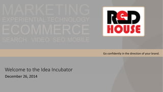 1
Welcome to the Idea Incubator
December 26, 2014
Go confidently in the direction of your brand.
 
