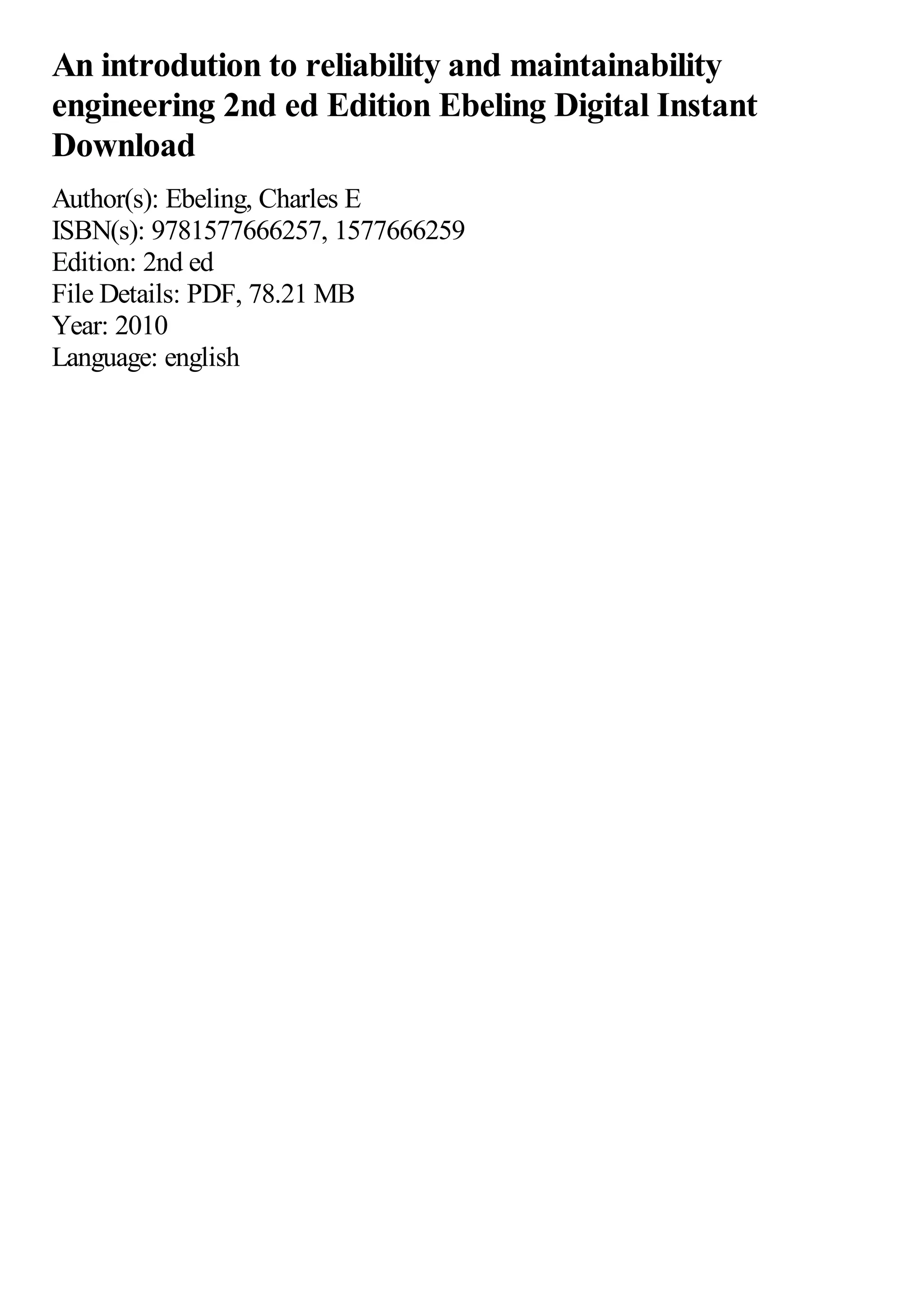 An introdution to reliability and maintainability
engineering 2nd ed Edition Ebeling Digital Instant
Download
Author(s): Ebeling, Charles E
ISBN(s): 9781577666257, 1577666259
Edition: 2nd ed
File Details: PDF, 78.21 MB
Year: 2010
Language: english
 