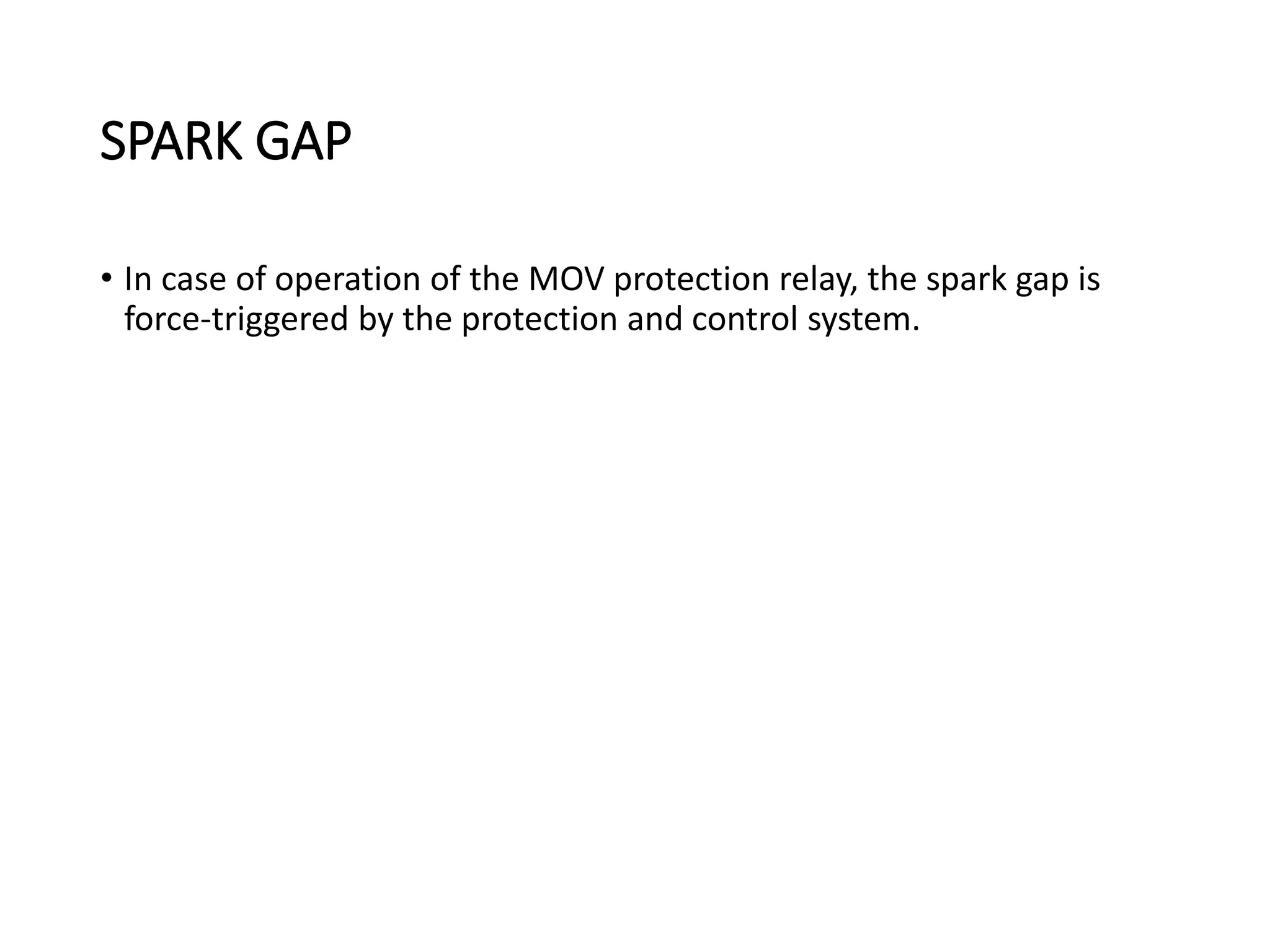 SPARK GAP
• In case of operation of the MOV protection relay, the spark gap is
force-triggered by the protection and control system.
 