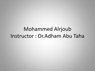 Mohammed Alrjoub
Instructor : Dr.Adham Abu Taha
 