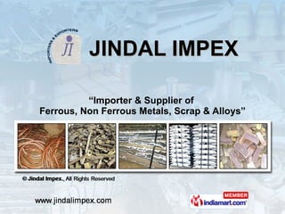 JINDAL IMPEX “ Importer & Supplier of  Ferrous, Non Ferrous Metals, Scrap & Alloys” 