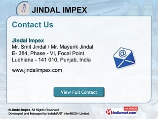 Contact Us <ul><li>Jindal Impex Mr. Smit Jindal / Mr. Mayank Jindal </li></ul><ul><li>E- 384, Phase - VI, Focal Point </li...