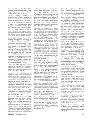 Deshmukh, D.V. and S.N. Mate. 2013.
Evaluation of pigeon pea genotypes for mor-
pho-physiological traits related to drought
tolerance. World J. Agr. Sci. 9:17–23.
Egbe, O.M. and T. Vange. 2008. Yield and
agronomic characteristics of 30 pigeon pea
genotypes at Otobi in southern Guinea
Savanna of Nigeria. Life Sci. J. 5:70–80.
Faris, D.G., K.B. Saxena, S. Mazumdar, and
U. Singh. 1987. Vegetable pigeon pea: A
Promising Crop for India. Res. Inst. Semi-
Arid Tropics (ICRISAT), Patancheru, India.
Felix, A.I. 2009. Inﬂuence of supple-
mentary irrigation and organic manure
application on micronutrient density and
yield of ﬁve common bean genotypes. MS
Thesis, Univ. Nairobi, Nairobi, Kenya.
Gomez, K.N. and A.A. Gomez. 1984.
Statistical procedures for agricultural re-
search. 2nd ed. Wiley, New York, NY.
International Board for Plant Genetic
Resources and International Crops Re-
search Institute for the Semi Arid Tropics.
1993. Descriptors for pigeon pea [Caja-
nus cajan (L) Millsp]. Intl. Board Plant
Genet. Resources (IBPGR), Rome, Italy
and Intl. Crops Res. Inst. Semi-Arid
Tropics (ICRISAT), Patancheru, India.
Khourgami, A., E. Maghooli, M. Raﬁee,
and Z. Bitarafan. 2012. Lentil response to
supplementary irrigation and plant den-
sity under dry farming condition. Intl. J.
Sci. Advanced Technol. 2:51–55.
Kimani, P.M. 1991. Pigeon pea research
in Kenya: An overview. Proc 1st Eastern
and Southern Africa Regional Legumes
(Pigeon pea) Workshop, Nairobi, Kenya,
25–27 June 1990. p. 108–117.
Lannucci, A., M.R. Terribile, and P.
Martiniello. 2007. Effects of temperature
and photoperiod on ﬂowering time of
forage legumes in a Mediterranean envi-
ronment. Field Crops Res. 106:156–162.
Makelo,M.N.,R.Melis,andS.Githiri.2013.
Stability of cytoplasmic male-genetic sterility
in pigeon pea (Cajanus cajan (L.) Millsp.)
under different environmental conditions in
Kenya. Intl. J. Agr. Policy Res. 1:11–18.
Manyasa, E.O., S.N. Silim, and J.L.
Christiansen. 2009. Variability patterns in
Ugandan pigeon pea landraces. J. Semi-
Arid Trop. Agr. Res. 7:1–9.
Manzer, H.S., M.Y. Al-Khaishany, M.A.
Al-Qutami, M.H. Al-Whaibi, A. Grover,
H.M. Ali, M.S. Al-Wahibi, and N.A.
Bukhari. 2015. Response of different ge-
notypes of faba bean plant to drought
stress. Intl. J. Mol. Sci. 16:10214–10227.
Mergeai, G., P.M. Kimani, A. Mwangombe,
F. Olubayo, C. Smith, P. Audi, J. Baudoin,
and A. Le-Roi. 2001. Survey of pigeon
pea production systems, utilization and
marketing in semi-arid lands of Kenya. Bio-
technol. Agron. Soc. Environ. 5:145–153.
Nganyi, W.E.A. 2009. Pigeon pea response
to phosphorus fertilizer, temperature and
soil moisture regimes during the growing
season at Katumani and Kambi ya Mawe in
Machakos and Makueni districts of Kenya.
MS Thesis, Univ. Nairobi, Nairobi, Kenya.
Nwoﬁa, G.E. 2012. Yield and yield com-
ponents in vegetable cowpea on an ultisol.
Afr. J. Agr. Res. 7:4097–4103.
Okoko, O., S. Obaga, and B. Okeyo.
2002. Introduction of improved pigeon
pea genotypes in the marginal areas of
Lake Victoria region of south west Kenya,
p. 299–301. In: J.G. Mureithi, G.K.K.
Gachene, F.N. Muyekho, M. Onyango,
L. Mose, and O. Magenya (eds.). Partici-
patory technology development for soil
management by small holders in Kenya.
Kenya Agr. Res. Inst., Nairobi, Kenya.
Omanga, P. and J.B.W. Matala. 1987.
Grain legumes production in Kenya. Re-
search on grain legumes in eastern and
central Africa. Summary Proc. Consultative
Group Mtg. for Eastern and Central Afri-
can Regional Research on Grain Legumes,
8–10 Dec. 1986, Addis Ababa, Ethiopia.
Ott, R.L. 1993. An introduction to sta-
tistical methods and data analysis. Dux-
bury Press, Belmont, CA.
Prasad, P.V.V., K.J. Boote, and L.H.
Allen. 2003. Effect of elevated tempera-
ture and carbon dioxide on seed set and
yields of kidney bean (Phaseolus vulgaris
L.). Glob. Change Biol. 8:710–721.
Reddy, L.J. 1990. Pigeon pea: Morphol-
ogy, p. 47–86. In: Y.L. Nene, S.D. Hall,
and V.K. Sheila (eds.). The pigeon pea.
CAB International, Wallingford, UK.
Remanandan, P. 1990. Pigeon pea: Ge-
netic resources, p. 89–97. In: Y.L. Nene,
S.D. Hall, and V.K.Sheila (eds.). Thepigeon
pea. CAB International, Wallingford, UK.
Saleem, M., A. Zafar, M. Ahsan, and M.
Aslam. 2005. Interrelationships and vari-
ability studies for grain yield and its various
components in chick pea (Cicer arietinum
L.). J. Agr. Soc. Sci. 1:266–269.
Saxena, K.B., R.V. Kumar, and C.L.L.
Gowda. 2010b. Vegetable pigeon pea—A
review. J. Food Legumes 23:91–98.
Saxena, K., R. Kumar, and R. Sultana.
2010a. Quality nutrition through pigeon
pea—A review. Health 2:1335–1344.
Saxena, K.B. and D. Sharma. 1990. Pi-
geon pea genetics, p. 137–157. In: Y.L.
Nene, S.D. Hall, and V.K. Sheila (eds.).
The pigeon pea. CAB International,
Wallingford, UK.
Shiferaw, B.A., T.A. Kebede, and L. You.
2008. Technology adoption under seed
access constraints and the economic im-
pacts of improved pigeon pea varieties in
Tanzania. Agr. Econ. 39:309–323.
Silim, S.N. 2001. Strategies and experi-
ences in pigeon pea genotype develop-
ment for eastern and southern Africa, p.
13–20. In: S.N. Silim, G. Mergeai, and
P.M. Kimani (eds.). Status and potential of
pigeon pea in eastern and southern Africa.
Proc. Reg. Wkshp., 12–15 Sept. 2000,
Nairobi, Kenya and Intl. Crops Res. Instit.
Semi-Arid Tropics, Patancheru, India.
Silim, S.N., R. Coe, P.A. Omanga, and
E.T. Gwata. 2006. The response of pigeon
pea genotypes of different duration types
to variation in temperature and photope-
riod under ﬁeld conditions in Kenya. J.
Food Agr. Environ. 4:209–214.
Silim, S.N., E.T. Gwata, R. Coeb, and
P.A. Omanga. 2007. Response of pigeon
pea genotypes of different maturity dura-
tion to temperature and photoperiod in
Kenya. African Crop Sci. J. 15:73–81.
Silim, S.N. and P.A. Omanga. 2001. The
response of short-duration pigeon pea to
variation in temperature under ﬁeld condi-
tions in Kenya. Field Crops Res. 72:97–108.
Sodavadiya, P.R., M.S. Pithia, J.J. Savaliya,
A.G. Pansuriya, and V.P. Korat. 2009.
Studies on characters association and path
analysis for seed yield and its components
in pigeon pea (Cajanus cajan (L.) Millsp.).
Legume Res. 32:203–205.
Sreelakshmi, C.H., C.V.K. Sameer, and
D. Shivani. 2010. Genetic analysis of yield
and its component traits in drought tol-
erant genotypes of pigeon pea (Cajanus
cajan L. Millspaugh). Electronic J. Plant
Breeding 1:148–149.
Udensi, O., E.V. Ikpeme, A.A. Markson,
E.A.B. Edu, E.J. Umana, and I.S. Urua.
2010. Selection of soybean genotypes
using morphological markers. Intl. J.
Current Res. 7:5–8.
Upadhyaya, H.D., L.J. Reddy, C.L.L.
Gowda, K.N. Reddy, and S. Singh. 2006.
Development of a mini core subset for
enhanced and diversiﬁed utilization of
pigeon pea germplasm resources. Crop
Sci. 46:2127–2132.
Vijayalakshmi, P., C.H. Anuradha, D.
Pavankumar, A. Sreelaxmi, and G.
Anuradha. 2013. Path coefﬁcient and
correlation response for yield attributes
in pigeon pea (Cajanas cajan L.). Intl. J.
Sci. Res. Publ. 3:1–6.
Wang, J., Y.T. Gan, F. Clarke, and C.L.
McDonald. 2006. Response of chick pea
yield to high temperature stress during
reproductive development. Crop Sci. 46:
2171–2178.
• February 2016 26(1) 105
 