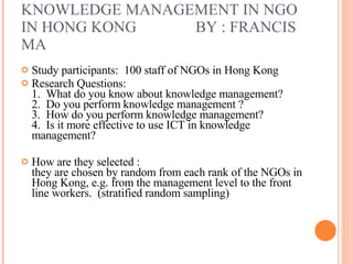 KNOWLEDGE MANAGEMENT IN NGO IN HONG KONG  BY : FRANCIS MA ,[object Object],[object Object],[object Object]