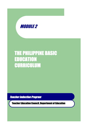 MODULE 2




   THE PHILIPPINE BASIC
   EDUCATION
   CURRICULUM




Teacher Induction Program

 Teacher Education Council, Department of Education
 