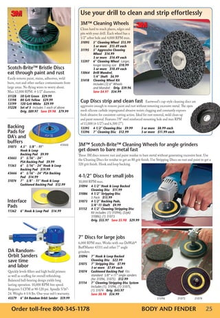 Use your drill to clean and strip effortlessly
                                                     3M™ Cleaning Wheels
                                                     Clean hard to reach places, edges and
                                                     pits with your drill. Each wheel has a
                                                     1/2” arbor hole and 4,000 RPM max.
                                                     31095	 5”	Cleaning	Wheel		$15.99		  	
                                                     	      3	or	more			$15.49	each							
                                                     31195	 5”	Aggressive	Cleaning		
                                                     	      Wheel			$14.99
                                                     	      3	or	more			$14.49	each
                                                     13397	 6”	Cleaning	Wheel		Larger,
                                                            longer lasting size			$10.99
Scotch-Brite™ Bristle Discs                          	      3	or	more			$10.49	each
eat through paint and rust                           13064	 Drill	Mandrel,		
                                                     	      1/4”	Shaft			$6.99
Easily remove paint, stains, adhesives, weld
                                                     31418	 Cleaning	Wheel	Kit			                                  31418
burn, rust and other surface contaminants from       	      Includes (3) 6” Wheels
large areas. No flying wires to worry about.                and Mandrel 			Orig.	$39.96	  	
Max 12,000 RPM. 4-1/2” diameter.                     	      Save	$4.97			$34.99
31128	   50	Grit	Green			$29.99
13198	
13199	
         80	Grit	Yellow			$29.99
         120	Grit	White			$29.99
                                                     Cup Discs strip and clean fast                        Eastwood’s cup-style cleaning discs are
31228	   S
         	 et	of	3		Includes 1 each of above	        aggressive enough to remove paint and rust without removing excessive metal. The open
         Orig.	$89.97			Save	$9.98			$79.99	         mesh silicone carbide impregnated abrasive resists clogging and constantly exposes
                                                     fresh abrasive for consistent cutting action. Ideal for rust removal, weld clean-up
                                                     and paint removal. Features 7/8” steel reinforced mounting hole and max RPM
                                                     of 11,000 (4-1/2”) and 6,500 (7”).
Backing                                              13395	 4-1/2”	Cleaning	Disc			$9.99	            3	or	more			$8.99	each	
Pads for                                             13396	 7”	Cleaning	Disc			$12.99	               3	or	more			$11.99	each
DA’s and
buffers
31073	   4.5”			5/8”	-	11”		
                                      43666      3M™ Scotch-Brite™ Cleaning Wheels for angle grinders
	        Hook	&	Loop		                           get down to bare metal fast
	        Backing	Pad			$9.99                     These 3M discs remove rust and paint residue to bare metal without generating excessive heat. Use
43665	   5”			5/16”	-	24”			                     the Cleaning Discs for residue to get an 80 grit finish. Use Stripping Discs on rust and paint to get a
	        PSA	Backing	Pad			$9.99
11363	   6”			5/16”	-	24”	Hook	&	Loop		          320 grit finish. Hook and loop backing.
	        Backing	Pad			$19.99	
43666	   6”			5/16”	-	24”	PSA	Backing		
	        Pad			$14.99                            4-1/2” Discs for small jobs
31074	   7”			5/8”	-	11”	Hook	&	Loop		           10,000 RPM max.
	        Cushioned	Backing	Pad			$12.99          31094	       4-1/2”	Hook	&	Loop	Backed		
                                                 	            Cleaning	Disc			$11.99	
                                                 31086	       4-1/2”	Stripping	Disc		
                                                 	            5 Pack			$13.99
Interface                                        31073	       4-1/2”	Backing	Pads,		
Pads                                             	
                                                 31112	
                                                              5/8”-11	Shaft			$9.99
                                                              4-1/2”	Cleaning/Stripping	Disc		 	
11362	 6”	Hook	&	Loop	Pad			$14.99               	            Kit includes: (1) 31094), (5/pk)
                                                              31086), (1) 31073				
                                                 	            Orig.	$35.97			Save	$5.98			$29.99




                                                 7” Discs for large jobs
                                                 6,000 RPM max. Works with our DeWalt®
                                                 BuffMaster 43311 and other 7” angle
DA Random-                                       grinders.
Orbit Sanders                                    31096	       7”	Hook	&	Loop	Backed		
save time                                        	            Cleaning	Disc			$22.99
                                                 31075	       7”	Stripping	Disc			$7.99							  	
and labor                                        	            3	or	more			$7.49	each
Quickly levels fillers and high build primers    31074	       Cushioned	Backing	Pad		Fits
as well as scuffing for overall refinishing.                  standard 5/8” x 11” angle sanders
Balanced ball-bearing design yields long                      (for 31096, 31075)			$12.99
                                                 31114	       7”	Cleaning/Stripping	Disc	System		
lasting operation. 10,000 RPM free speed.
                                                 	            Includes (1), 31096, (1) 31075,
Requires 5 CFM at 90-120 psi. Spindle 5/16”-                  (1) 31074			Orig.	$43.97			
24. Weighs 4-1/4 lbs. One-year mfr’s warranty.   	            Save	$8.98			$34.99
43579	 6”	DA	Random	Orbit	Sander			$59.99                                                                         31096            31075        31074


  Order toll-free 800-345-1178                                                                        BODY AND FENDER                                   25
 