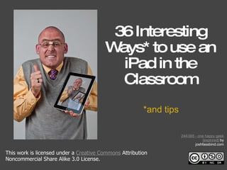36 Interesting Ways* to use an iPad in the Classroom *and tips This work is licensed under a  Creative Commons  Attribution Noncommercial Share Alike 3.0 License. 244/365 - one happy geek [explored]  by joshfassbind.com 
