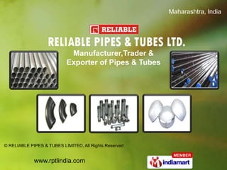 Maharashtra, India




                            Manufacturer,Trader &
                           Exporter of Pipes & Tubes




© RELIABLE PIPES & TUBES LIMITED, All Rights Reserved


             www.rptlindia.com
 
