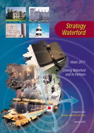 Vision 2011
Linking Waterford
and its Partners
Prepared by the
Strategy Waterford Task Force
January 2002
Strategy
Waterford
Strategy
Waterford
 