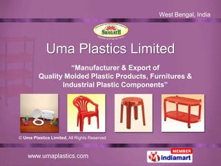 West Bengal, India




             Uma Plastics Limited
                   “Manufacturer & Export of
         Quality Molded Plastic Products, Furnitures &
                Industrial Plastic Components”




© Uma Plastics Limited, All Rights Reserved
 