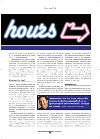 Cover story: VOD
Cable and Satellite Europe July/August 2005
11
can get this service for an optional £5
(€7.20) per month or upgrade to the highest
tier for £5 or £10 respectively.
“Operators have a poor history of seeking
to charge people an additional subscription
above their basic subscription tier for the
incremental on-demand services. What we
are trying to do with Teleport Replay and
Teleport TV is make this instant access to
TV-on-demand part of the core TV proposi-
tion,” says Philip Snalune, director of prod-
uct management at Telewest.
How much for free?
There is a general agreement amongst the
leading VOD vendors and service providers
that the best business model for a VOD ser-
vice is a mixture of transactional, subscrip-
tion and free on-demand content. Such a
model has already proved successful
amongst the leading big MSOs in the US.
“The lesson from the US is about free ver-
sus pay content as a tool to educate and to
give some incentives to the subscribers to
use the on-demand platform,” says Nimrod
Ben-Natan, vice-president for solutions
marketing at headend equipment supplier
Harmonic.
“We believe that the secure model is to
offer a tier of free VOD. That should be most
of it, with subscription VOD for your premi-
um services, and the smallest number of
titles would be pay-per view on-demand,”
says Steve McKay, CEO at Entone, an IP
VOD specialist. He points out that the statis-
tics from the US shows that free content
results in an increase in pay-VOD take-up.
But what NTL has so far experienced is
that free content is not necessarily a big dri-
ver for pay content amongst its customers.
“If you break down our VOD customers
today, about a third of them have only free
content, about a third of them have only
pay content, and the other third use both.
You would expect it to be much more for
the free part — you learn from free and then
you go to paid. But actually we have a very
strong near-video-on-demand service
already so they are used to paying for the
content, not to getting it free,” points out
NTL’s Katz.
According to figures from headend and
VOD system supplier Tandberg, in the case
of the US MSO Comcast only 9% of VOD
usage is related to movies, and 11% to adult
content, while 40% each for subscription
and free content. In some cases, the US
MSOs are offering up to 80% of their con-
tent for free to their consumers. “We are
aware that the US MSOs are using free con-
tent intensively. We are providing free con-
tent in part to drive a trial and usage. But
ultimately you want them [consumers] to
buy it either as a subscription or transac-
tional service,” says Katz. NTL is consider-
ing offering movies on a subscription basis
“ideally for £5 a month, but for the current
releases you always offer them transaction-
ally. For TV content the best model is sub-
scription and with adult content I would
stick to just transactional purchases,” says
Katz. The business model in the case of
offering free on-demand content is for NTL
a way to allow people to try the service as
well as adding value to the platform by
reducing the churn rate.
Best platform
There is a general agreement that the busi-
ness model of a VOD service should not be
different between cable and telco operators.
However, the platforms, both capable of
deploying VOD, have their own advantages
and limitations. “I wouldn’t say one is bet-
ter than the other. In terms of VOD deploy-
ments, depending how the network is archi-
tected, both can be reliable,” says Tim
Dodge, director of VOD marketing for Con-
“VOD seems to be a very simple business. But
in making the business successful, from an
operational point of view there is lots of integra-
tion involved.” – Tom Rosenstein, Seachange
 