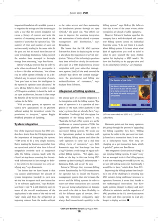 Cover story: VOD
Cable and Satellite Europe July/August 2005
16
important foundation of a scalable system is
to organise the storage and the streaming in
such a way that the system integrator can
create a library of content and scale the
number of streaming servers based on the
number of users that the operator has. “The
number of titles and number of users are
not necessarily scaling in the same ratio. In
the past you had to match them because of
some technology limitations. Today, most of
the vendors have managed to decouple
storage from streaming,” says Ben-Natan.
Entone’s McKay believes that in order to
scale video-on-demand the prerequisite is
to have a flexible architecture, “that allows
you to either operate centrally or in a dis-
tributed way to support streaming of assets.
Then you have to have the intelligence in
the system to optimise asset allocation,” he
says. McKay believes that in order to make
a VOD system scalable, it should be built on
an open architecture, because it then reaps
the benefits of the newest technology inno-
vations in the field.
“With an open system, an operator can
launch new applications on its platform
without asking the incumbent vendor for
permission to integrate,” agrees Reggie
Bradford, president of Tandberg.
System integration
One of the important lessons that VOD ven-
dors have learnt from the US deployments is
the importance of integrating the system.
“VOD seems to be a very simple business.
But in making the business successful, from
an operational point of view there is lots of
integration involved such as integration
with the billing systems, [and] with the
clients’ set-top-boxes, ensuring that the net-
work infrastructure is fast enough to deliv-
er the service to the consumer in a very sat-
isfying way,” says Rosenstein.
“The lesson that we have learnt is that
you cannot underestimate the amount of
system integration [needed] in each new
set-top box to support each new interactive
TV or software application,” says Richard-
son from C-Cor. “It is still relatively early in
terms of the overall seamlessness of the
applications in the sense of the end-to-end
value chain and from the perspective of
ingesting content from the media archives
to the video servers and then automating
the distribution process through an open
network,” she point out. “Our efforts are
now to improve the seamless integration
and automation of tasks related to content
management and distribution,” says
Richardson.
The lesson that the UK MSO operator
Telewest has learnt in deploying the service
is also about the importance of service inte-
gration. “Many of the technology questions
have been solved but clearly the most com-
plex piece of a VOD deployment is around
integration with your subscriber manage-
ment system, [and] all the work around the
software that drives the content manage-
ment, the provisioning and billing and
authentifications of costumers,” says
Snalune from Telewest.
Integration of billing systems
The crucial part of a system integration is
the integration with the billing system. “For
most of operators it is a question of inte-
gration of the back office platform to the
legacy systems that are already there,” says
Richardson. Tandberg’s Bell also agrees that
integration of the billing system is key.
“Basically, the back office system acts as the
middleware or control system of VOD. Our
Openstream platform will give space to
[operators’] billing systems. We would use
the Openstream product to interface with
their existing billing system and allow the
cable operators to carry out a real time
billing check of customers,” says Bell.
Rosenstein says that Seachange has been
tying VOD into a wide range of legacy sub-
scriber billing systems. “Yet again, stan-
dards are the key, in this case letting VOD
systems tap into existing IT infrastructure —
databases, XML, and so on,” he says.
Entone’s CEO says that, to ensure billing
system functionality for VOD transactions,
the operator has to install the business
management system that sits between the
servers and the billing systems in order to
make sure these transactions are captured.
“If you are doing subscription on demand
you need to be able to have flexibility to
bill for different types of services. Obvi-
ously the telephone companies have
always had transactional capability in the
billing system,” says McKay. He believes
that this is one of the areas where phone
companies are ahead of cable operators.
However Telewest’s Snalune says that his
company has a well-developed and consis-
tent billing system across its individual
franchise areas. “I do not think it is much
about billing system. It is more about what
kind of applications you need to build in
order to give yourself the most flexible
option for deploying a VOD service. We
have the flexibility to do pay-per-view and
to do subscription services,” says Snalune.
Harmonic points out that many operators
are going through the process of upgrading
the billing capability they have. “Billing
systems for cable in the past were not real-
ly based on a transaction basis. It was more
on a subscription basis. Now they are
charging on a per-transaction basis, which
is painful,” points out Ben-Natan.
“We integrated it [transactional billing] to
our existing billing system. It wasn’t easy
but we managed to do it. Our billing system
is still not everything we would like it to be;
we are still lacking some core functionally I
would like to have,” admits Katz from NTL.
Improving the billing system functionali-
ty is one of the challenges in ensuring that
VOD services bring additional revenues to
operators. However, it seems that, thanks to
the technological innovations that have
made systems cheaper to deploy and more
efficient to maintain, and the experience of
VOD providers in the US, there is no reason
for cable and telco operators to wait any
longer to deploy services. ■
NTL has now rolled out VOD to 375,000 of its
subscribers.
 