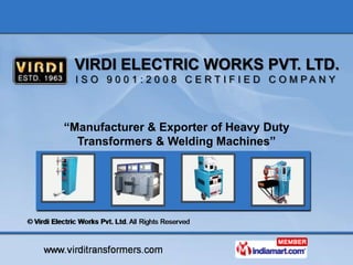 VIRDI ELECTRIC WORKS PVT. LTD.
 I S O 9 0 0 1 : 2 0 0 8 C E RT I F I E D C O M PA N Y



“Manufacturer & Exporter of Heavy Duty
  Transformers & Welding Machines”
 