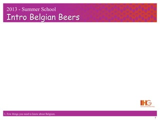 7
2013 - Summer School
Intro Belgian Beers
1. Few things you need to know about Belgium.
 