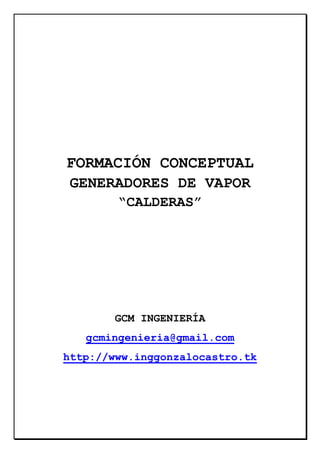 FORMACIÓN CONCEPTUAL
GENERADORES DE VAPOR
“CALDERAS”

GCM INGENIERÍA
gcmingenieria@gmail.com
http://www.inggonzalocastro.tk

 