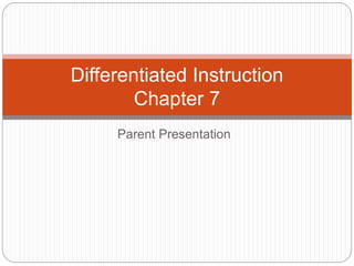 Differentiated Instruction 
Chapter 7 
Parent Presentation 
 