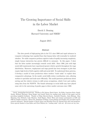 The Growing Importance of Social Skills
in the Labor Market
David J. Deming
Harvard University and NBER∗
August 2015
Abstract
The slow growth of high-paying jobs in the U.S. since 2000 and rapid advances in
computer technology have sparked fears that human labor will eventually be rendered
obsolete. Yet while computers perform cognitive tasks of rapidly increasing complexity,
simple human interaction has proven diﬃcult to automate. In this paper, I show
that the labor market increasingly rewards social skills. Since 1980, jobs with high
social skill requirements have experienced greater relative growth throughout the wage
distribution. Moreover, employment and wage growth has been strongest in jobs that
require high levels of both cognitive skill and social skill. To understand these patterns,
I develop a model of team production where workers “trade tasks” to exploit their
comparative advantage. In the model, social skills reduce coordination costs, allowing
workers to specialize and trade more eﬃciently. The model generates predictions about
sorting and the relative returns to skill across occupations, which I test and conﬁrm
using data from the NLSY79. The female advantage in social skills may have played
some role in the narrowing of gender gaps in labor market outcomes since 1980.
∗
david_deming@gse.harvard.edu. Thanks to Pol Antras, David Autor, Avi Feller, Lawrence Katz, Sandy
Jencks, Richard Murnane, Doug Staiger and Lowell Taylor for reading early drafts of this paper and for
providing insightful feedback. Thanks to Felipe Barrera-Osorio, Amitabh Chandra, Asim Khwaja, Alan
Manning, Guy Michaels, Luke Miratrix, Todd Rogers, Marty West and seminar participants at LSE and
PSE for helpful comments. Olivia Chi, Madeleine Gelblum, Lauren Reisig and Stephen Yen provided superb
research assistance. Special thanks to David Autor and Brendan Price for sharing their data and programs.
Extra special thanks to Lisa Kahn and Chris Walters for “trading tasks” with me. All errors are my own.
1
 