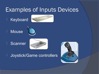 Examples of Inputs Devices
 Keyboard
 Mouse
 Scanner
 Joystick/Game controllers
 