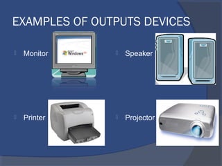 EXAMPLES OF OUTPUTS DEVICES
 Monitor
 Printer
 Speaker
 Projector
 