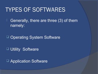 TYPES OF SOFTWARES
 Generally, there are three (3) of them
namely:
 Operating System Software
 Utility Software
 Application Software
 