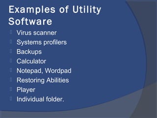 Examples of Utility
Software
 Virus scanner
 Systems profilers
 Backups
 Calculator
 Notepad, Wordpad
 Restoring Abilities
 Player
 Individual folder.
 