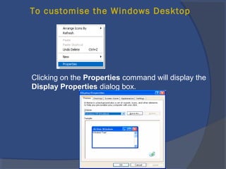To customise the Windows Desktop
Clicking on the Properties command will display the
Display Properties dialog box.
 