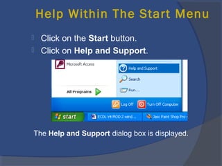 Help Within The Start Menu
 Click on the Start button.
 Click on Help and Support.
The Help and Support dialog box is displayed.
 