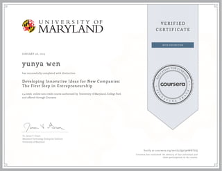 JANUARY 26, 2015
yunya wen
Developing Innovative Ideas for New Companies:
The First Step in Entrepreneurship
a 4 week online non-credit course authorized by University of Maryland, College Park
and offered through Coursera
has successfully completed with distinction
Dr. James V. Green
Maryland Technology Enterprise Institute
University of Maryland
Verify at coursera.org/verify/Q9C96WNTUQ
Coursera has confirmed the identity of this individual and
their participation in the course.
 