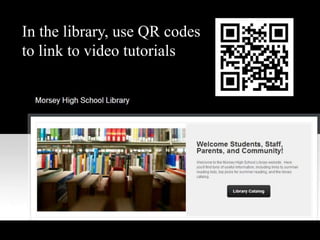In the library, use QR codes
to link to video tutorials
 