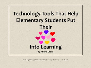 Technology Tools That Help
Elementary Students Put
Their
Into Learning
By Valerie Gross
Hearts. [digital image].Retrieved from http://www.clipartbest.com/2-hearts-clip-art/.
 