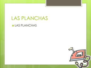 LAS PLANCHAS
LAS PLANCHAS