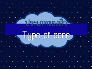 ประเภทของสิว
Type of acne
 