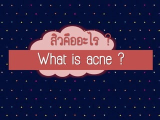 สิวคืออะไร ?
What is acne ?
 
