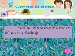 สิวบอกโรค : โซนที่ 14 หากคุณมีสิวบริเวณนี้แล้ว
ล่ะก็ แสดงว่าคุณกาลังเครียดสูง
menu
Again
 