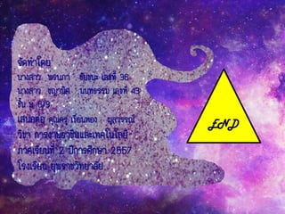 จัดทาโดย
นางสาว พรนภา ชัยชนะ เลขที่ 36
นางสาว ชญานิศ นนทธรรม เลขที่ 43
ชั้น ม. 6/3
เสนอต่อ คุณครู เขื่อนทอง มูลวรรณ์
วิชา การงานอาชีพและเทคโนโลยี
ภาคเรียนที่ 2 ปีการศึกษา 2557
โรงเรียน ยุพราชวิทยาลัย
END
 