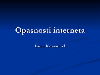Opasnosti interneta
     Laura Kronast 3.b
 