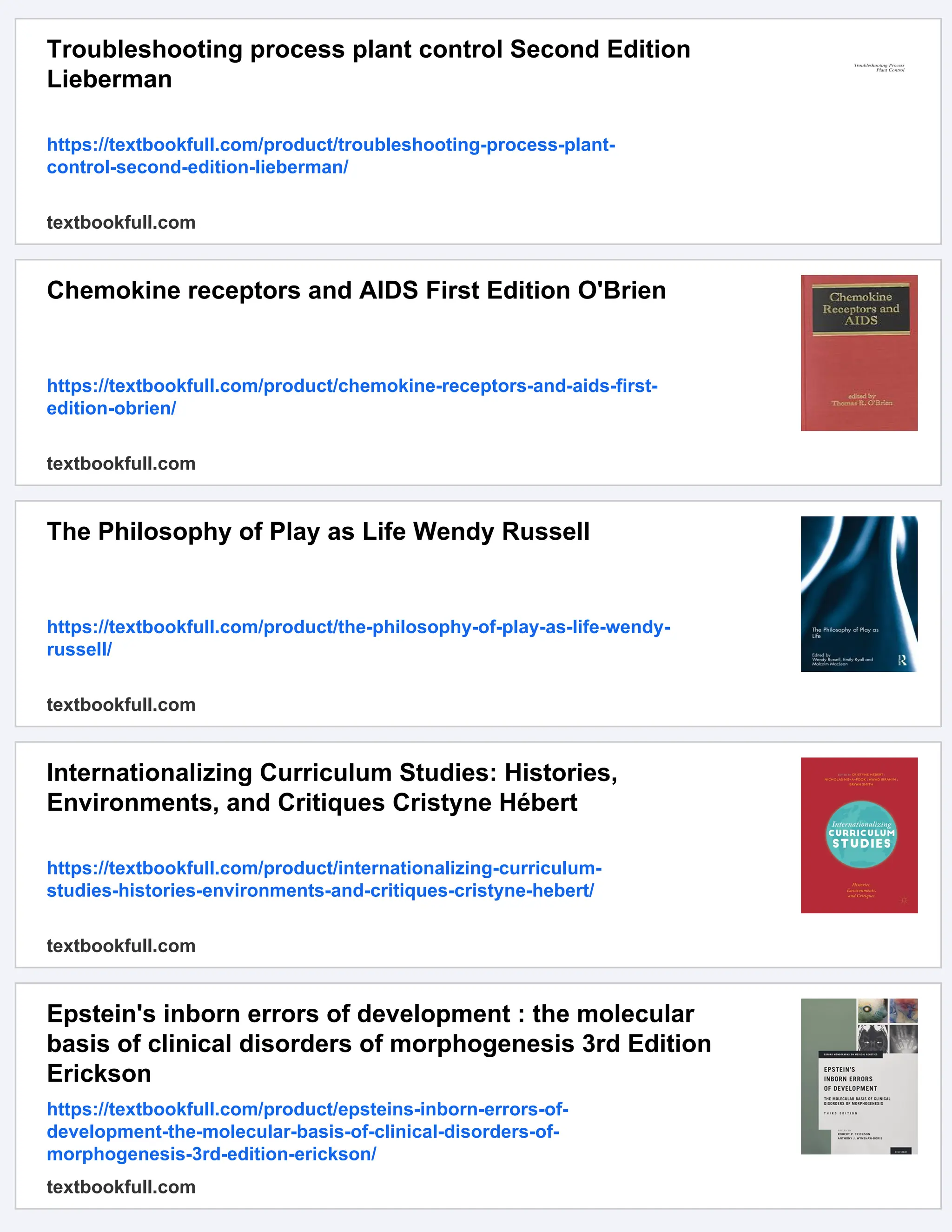 Troubleshooting process plant control Second Edition
Lieberman
https://textbookfull.com/product/troubleshooting-process-plant-
control-second-edition-lieberman/
textbookfull.com
Chemokine receptors and AIDS First Edition O'Brien
https://textbookfull.com/product/chemokine-receptors-and-aids-first-
edition-obrien/
textbookfull.com
The Philosophy of Play as Life Wendy Russell
https://textbookfull.com/product/the-philosophy-of-play-as-life-wendy-
russell/
textbookfull.com
Internationalizing Curriculum Studies: Histories,
Environments, and Critiques Cristyne Hébert
https://textbookfull.com/product/internationalizing-curriculum-
studies-histories-environments-and-critiques-cristyne-hebert/
textbookfull.com
Epstein's inborn errors of development : the molecular
basis of clinical disorders of morphogenesis 3rd Edition
Erickson
https://textbookfull.com/product/epsteins-inborn-errors-of-
development-the-molecular-basis-of-clinical-disorders-of-
morphogenesis-3rd-edition-erickson/
textbookfull.com
 