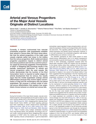 Developmental Cell
Article
Arterial and Venous Progenitors
of the Major Axial Vessels
Originate at Distinct Locations
Vikram Kohli,1,4 Jennifer A. Schumacher,1,4 Sharina Palencia Desai,1,3 Kira Rehn,1 and Saulius Sumanas1,2,3,*
1Division of Developmental Biology
2Cancer and Blood Diseases Institute
Cincinnati Children’s Hospital Medical Center, Cincinnati, OH 45229, USA
3Molecular and Developmental Biology Graduate Program, University of Cincinnati, Cincinnati, OH 45229, USA
4These authors contributed equally to this work
*Correspondence: saulius.sumanas@cchmc.org
http://dx.doi.org/10.1016/j.devcel.2013.03.017
SUMMARY
Currently, it remains controversial how vascular
endothelial progenitor cells (angioblasts) establish
their arterial or venous fates. We show using zebra-
ﬁsh that the arterial progenitors of the major axial
vessels originate earlier and closer to the midline
than the venous progenitors. Both medial and lateral
progenitor populations migrate to distinct arterial
and venous positions and not into a common precur-
sor vessel as previously suggested. Overexpression
of VEGF or Hedgehog (Hh) homologs results in the
partially randomized distribution of arterial and
venous progenitors within the axial vessels. We
further demonstrate that the function of the Etv2
transcription factor is required at earlier stages for
arterial development than for venous. Our results
argue that the medial angioblasts undergo arterial
differentiation because they receive higher concen-
tration of Vegf and Hh morphogens than the lateral
angioblasts. We propose a revised model of arte-
rial-venous differentiation that explains how angio-
blasts choose between an arterial and venous fate.
INTRODUCTION
During the formation of the major blood vessels, vascular endo-
thelial progenitor cells (angioblasts) are thought to adopt an arte-
rial or venous identity prior to the initiation of circulation (Wang
et al., 1998; Zhong et al., 2001). Hedgehog (Hh), Vascular Endo-
thelial Growth Factor (VEGF), and Notch signaling pathways
have been implicated in proper arterial-venous speciﬁcation
(Cleaver and Krieg, 1998; Jin et al., 2005; Lawson et al., 2001,
2002; Shoji et al., 2003; Swift and Weinstein, 2009; Weinstein
et al., 1995) in studies using multiple vertebrates including
mice, frog Xenopus laevis, and zebraﬁsh. According to the cur-
rent model, notochord-derived Sonic Hedgehog (Shh) induces
expression of VEGF within the medial part of the somites.
VEGF signaling induces phospholipase C gamma-dependent
extracellular signal-regulated kinase phosphorylation and acti-
vates the expression of Notch and its ligand Delta within the arte-
rial precursors. This signaling pathway then acts to promote
arterial expression and repress venous expression. However, it
is not well understood how endothelial progenitor cells decide
to differentiate as an arterial or venous cell.
The zebraﬁsh represents an ideal model system to study
arterial-venous differentiation due to its optical transparency
and amenability to genetic techniques (Laale, 1977). In zebraﬁsh,
similar to other vertebrates, angioblasts originate within the
lateral plate mesoderm (LPM) and migrate over the endoderm
to the dorsal midline where they coalesce to form the dorsal
aorta (DA) and the posterior cardinal vein (PCV) (Childs et al.,
2002; Eriksson and Lo¨ fberg, 2000; Jin et al., 2005; Lawson and
Weinstein, 2002; Williams et al., 2010). Angioblasts have been
described to migrate in two waves to the dorsal midline. It has
been suggested that the angioblasts in the ﬁrst migrating wave
coalesce and contribute to the DA, while the second-wave
angioblasts contribute to the PCV (Fouquet et al., 1997; Jin
et al., 2005; Williams et al., 2010). In addition, it was shown
that at least some of the venous endothelial cells migrate to
the PCV after 21 hpf from the dorsally positioned vascular cord
by the mechanism of ventral sprouting (Herbert et al., 2009).
However, deﬁnitive evidence for the contribution of the ﬁrst-
and second-wave angioblasts to the DA and PCV is still missing.
The origin of arterial and venous progenitors and their assem-
bly into the major axial vessels remain controversial. Earlier
studies have suggested that the arterial-venous fates of angio-
blasts are predetermined prior to migration and that the progeny
of a single angioblast can contribute to either an arterial or
venous lineage, but never both (Zhong et al., 2001). It was sug-
gested that angioblasts migrate directly to either the position
of the DA or the PCV and coalesce to form two distinct vessels.
Recently, it was proposed that all angioblasts initially coalesce
into a single vascular cord located at the position of the DA,
and at 21 hpf angioblasts located in the DA primordia ventrally
sprout to form the ﬁrst embryonic vein through the mechanism
of ventral sprouting (Herbert et al., 2009). Despite these different
models for vessel formation, it is still not known how angioblasts
coalesce to form the DA and PCV, and whether arterial and
venous precursors originate from a common location or from
distinct regions within the LPM.
196 Developmental Cell 25, 196–206, April 29, 2013 ª2013 Elsevier Inc.
 