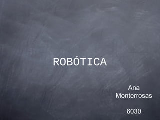 ROBÓTICA
Ana
Monterrosas
6030
 