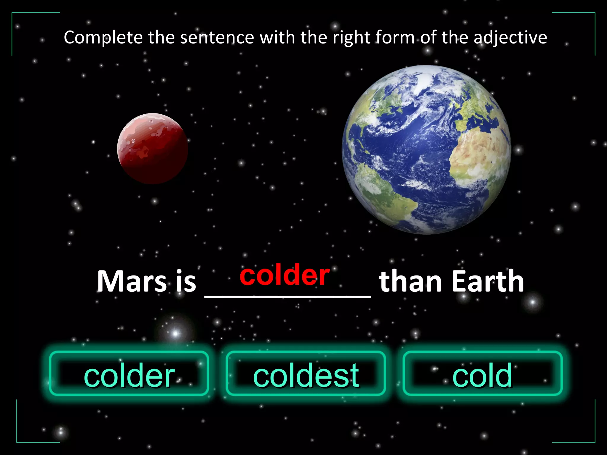 Mars is _________ than Earth
coldcoldcoldercolder coldestcoldest
colder
Complete the sentence with the right form of the adjective
 