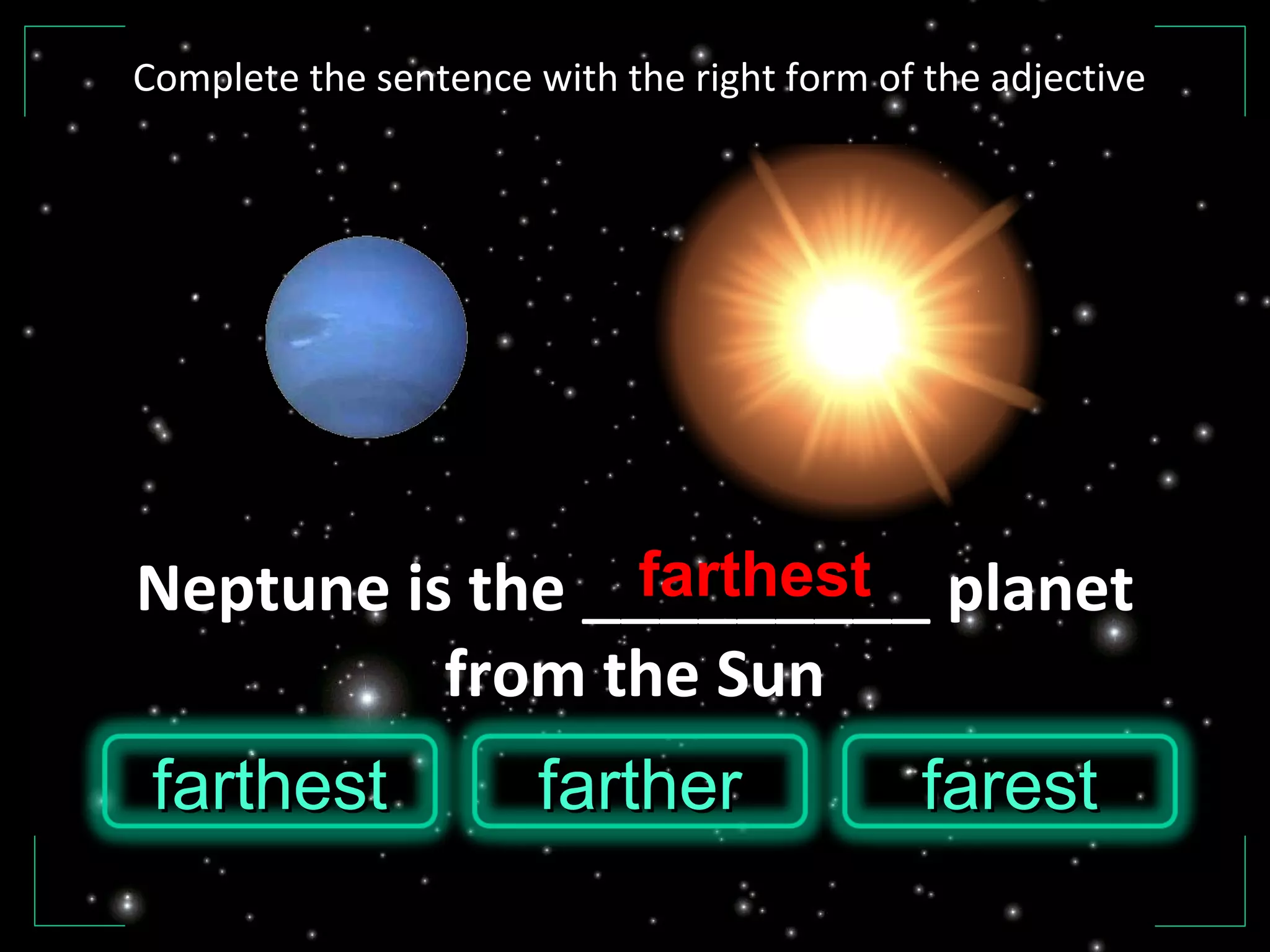 Neptune is the _________ planet
from the Sun
farestfarestfarthestfarthest fartherfarther
farthest
Complete the sentence with the right form of the adjective
 