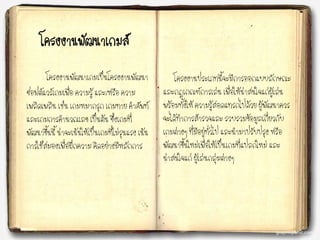 โครงงานพัฒนาเกมส์
โครงงานพัฒนาเกมเป็นโครงงานพัฒนา
ซอฟต์แวร์เกมเพื่อ ความรู้ และ/หรือ ความ
เพลิดเพลิน เช่น เกมหมากรุก เกมทาย คาศัพท์
และเกมการคานวณเลข เป็นต้น ซึ่งเกมที่
พัฒนาขึ้นนี้ น่าจะเน้นให้เป็นเกมที่ไม่รุนแรง เน้น
การใช้สมองเพื่อฝึกความ คิดอย่างมีหลักการ
โครงงานประเภทนี้จะมีการออกแบบลักษณะ
และกฎเกณฑ์การเล่น เพื่อให้น่าสนใจแก่ผู้เล่น
พร้อมทั้งให้ ความรู้สอดแทรกไปด้วย ผู้พัฒนาควร
จะได้ทาการสารวจและ รวบรวมข้อมูลเกี่ยวกับ
เกมต่างๆ ที่มีอยู่ทั่วไป และนามาปรับปรุง หรือ
พัฒนาขึ้นใหม่เพื่อให้เป็นเกมที่แปลกใหม่ และ
น่าสนใจแก่ ผู้เล่นกลุ่มต่างๆ
 
