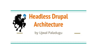 Headless Drupal
Architecture
by Ujwal Paladugu
 