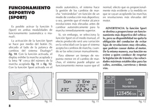 8
FUNCIONAMIENTO
DEPORTIVO
(SPORT)
Es posible activar la función S
(Sport) en ambas modalidades de
funcionamiento (automática o ma-
nual).
La activación de la función Sport
se hace por medio del botón (S),
ubicado al lado de la palanca de
cambios del sistema Dualogic®
fig. 10. Con la función activada, el
display exhibe la marcha acoplada y
la letra “S” cerca del número de la
marcha acoplada fig. 11 o fig. 12.
Con la función Sport activada en el
modo automático, el sistema hace
la gestión de los cambios de mar-
cha “estirándolas” en función de un
modo de conducción más deportivo;
o sea, permite que el motor alcance
revoluciones más elevadas antes de
cambiar automáticamente para la
marcha inmediatamente superior.
Si, sin embargo, se selecciona la
función Sport en el modo manual, el
efecto producido será una variación
en la velocidad con la que el sistema
acepta los cambios de marcha, cuan-
do se las seleccionan manualmente.
Para obtener un tiempo de res-
puesta menor en el cambio de mar-
chas, el sistema puede adoptar un
funcionamiento menos suave que el
normal; efecto que es proporcional-
mente más evidente a la medida en
que se vayan acoplando las marchas
en revoluciones más elevadas del
motor.
ADVERTENCIA: la función Sport
se destina a proporcionar un funcio-
namiento más deportivo del vehícu-
lo, pero su disponibilidad no quita la
obligación del conductor de evitar
fajas de revoluciones muy elevadas,
que podrían causar daños al motor.
De la misma manera, esa función no
exime a quien conduce de respetar
la legislación de tránsito y las veloci-
dades máximas establecidas para las
calles, avenidas, carreteras y demás
vías.
Lunes
13
Noviembre
AUTO
S
fig. 12
LN148ESP
Dom 2 Ene
fig. 11
FCN0039BR
S
D/M
+ R
fig. 10
LN130BR
 